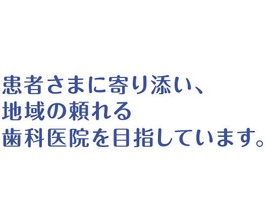 患者さまに寄り添い、地域の頼れる歯科医院を目指しています。